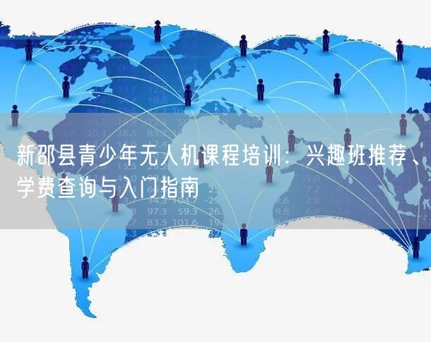 新邵县青少年无人机课程培训:兴趣班推荐、学费查询与入门指南 新邵县青少年无人机课程培训:兴趣班推荐、学费查询与入门指南