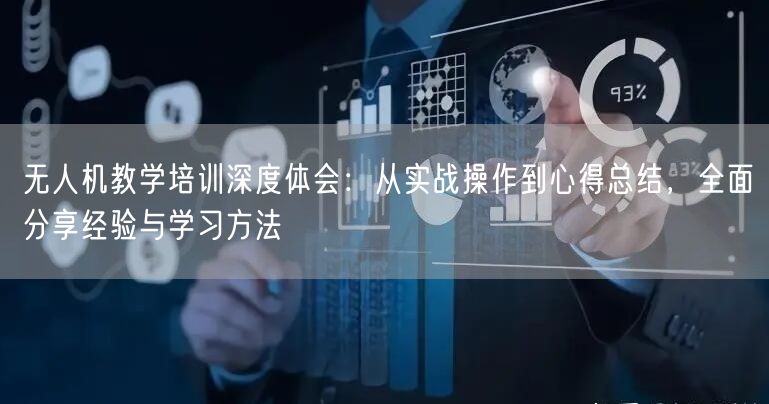 无人机教学培训深度体会:从实战操作到心得总结,全面分享经验与学习方法 无人机教学培训深度体会:从实战操作到心得总结,全面分享经验与学习方法