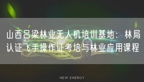 山西吕梁林业无人机培训基地:林局认证飞手操作证考培与林业应用课程