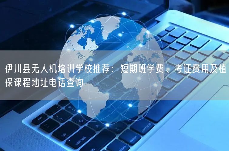 伊川县无人机培训学校推荐:短期班学费、考证费用及植保课程地址电话查询 伊川县无人机培训学校推荐:短期班学费、考证费用及植保课程地址电话查询