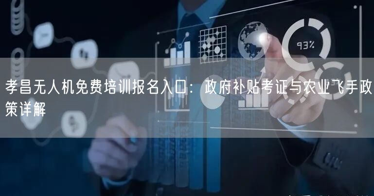 孝昌无人机免费培训报名入口:政府补贴考证与农业飞手政策详解