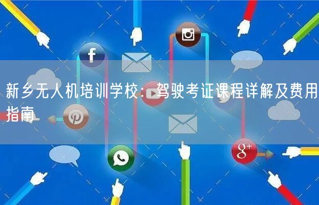 新乡无人机培训学校：驾驶考证课程详解及费用指南