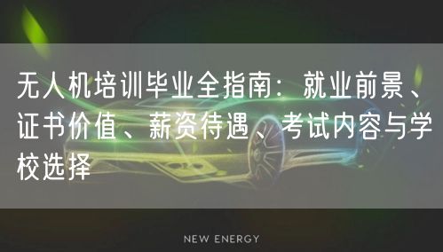 无人机培训毕业全指南:就业前景、证书价值、薪资待遇、考试内容与学校选择