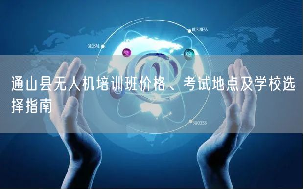 通山县无人机培训班价格、考试地点及学校选择指南 通山县无人机培训班价格、考试地点及学校选择指南