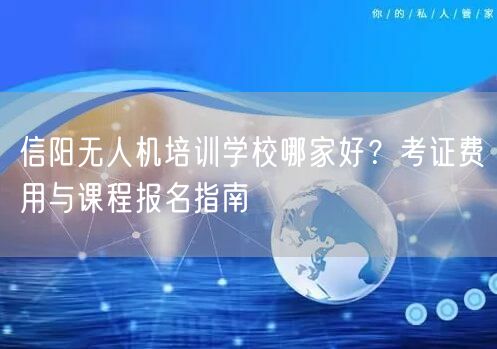 信阳无人机培训学校哪家好?考证费用与课程报名指南