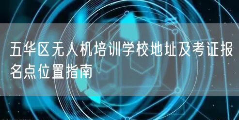 五华区无人机培训学校地址及考证报名点位置指南
