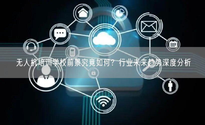 无人机培训学校前景究竟如何?行业未来趋势深度分析