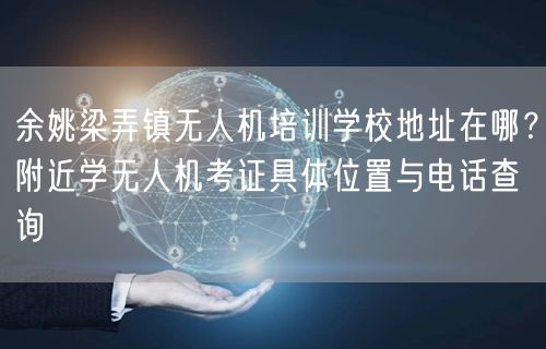 余姚梁弄镇无人机培训学校地址在哪？附近学无人机考证具体位置与电话查询
