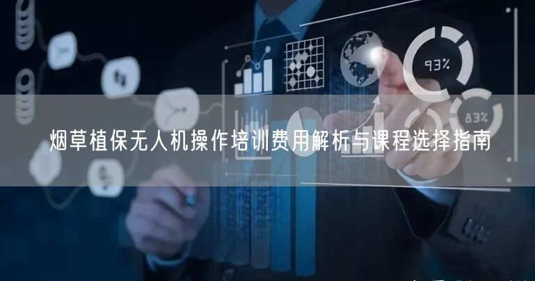 烟草植保无人机操作培训费用解析与课程选择指南