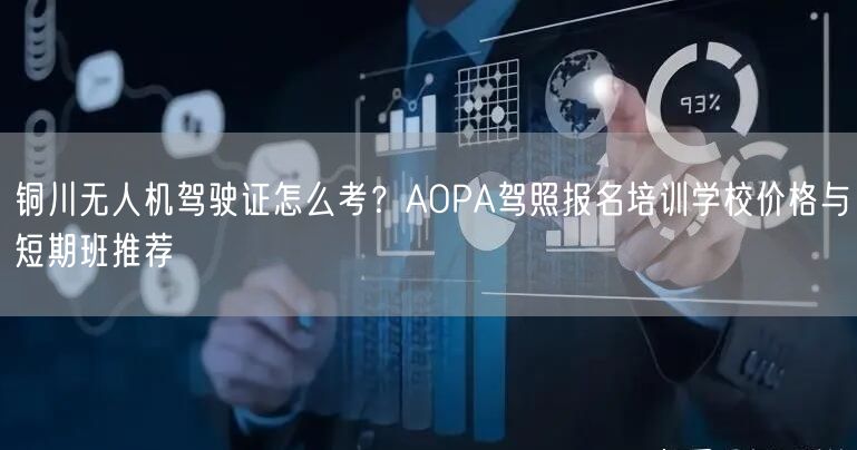 铜川无人机驾驶证怎么考？AOPA驾照报名培训学校价格与短期班推荐