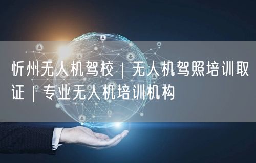 忻州无人机驾校｜无人机驾照培训取证｜专业无人机培训机构