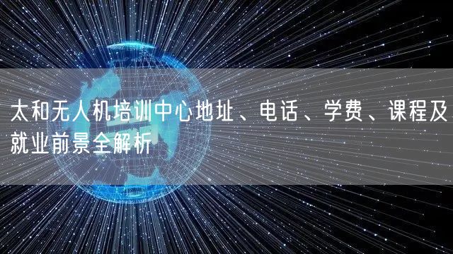 太和无人机培训中心地址、电话、学费、课程及就业前景全解析 太和无人机培训中心地址、电话、学费、课程及就业前景全解析