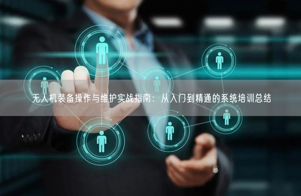 无人机装备操作与维护实战指南:从入门到精通的系统培训总结 无人机装备操作与维护实战指南:从入门到精通的系统培训总结