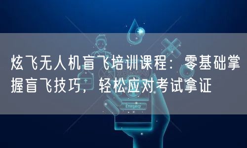 炫飞无人机盲飞培训课程:零基础掌握盲飞技巧,轻松应对考试拿证 炫飞无人机盲飞培训课程:零基础掌握盲飞技巧,轻松应对考试拿证
