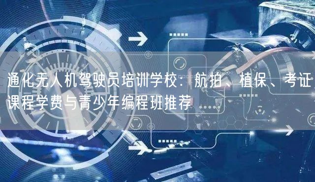 通化无人机驾驶员培训学校:航拍、植保、考证课程学费与青少年编程班推荐