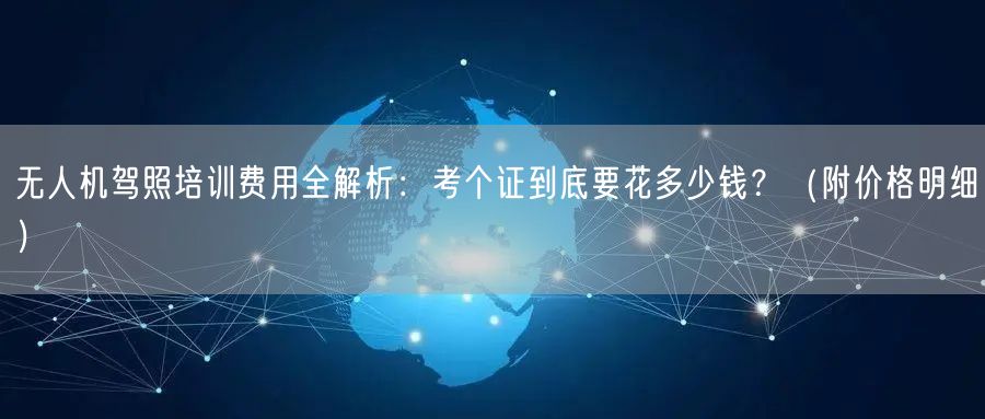 无人机驾照培训费用全解析:考个证到底要花多少钱?(附价格明细)