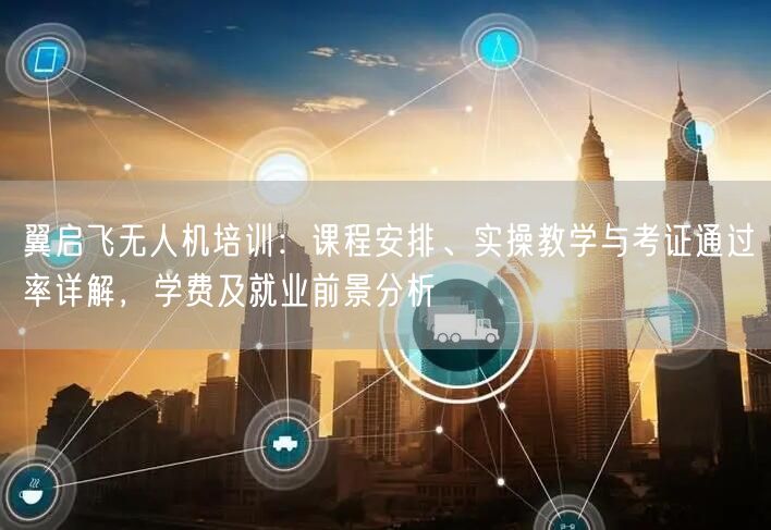 翼启飞无人机培训:课程安排、实操教学与考证通过率详解,学费及就业前景分析