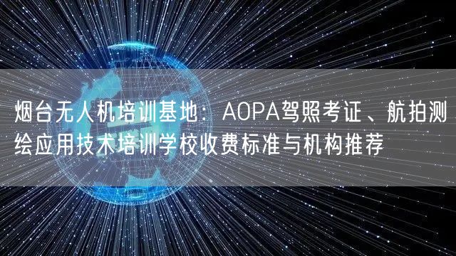 烟台无人机培训基地:AOPA驾照考证、航拍测绘应用技术培训学校收费标准与机构推荐 烟台无人机培训基地:AOPA驾照考证、航拍测绘应用技术培训学校收费标准与机构推荐