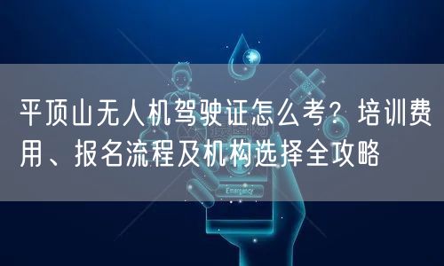 平顶山无人机驾驶证怎么考?培训费用、报名流程及机构选择全攻略