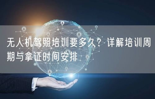 无人机驾照培训要多久?详解培训周期与拿证时间安排
