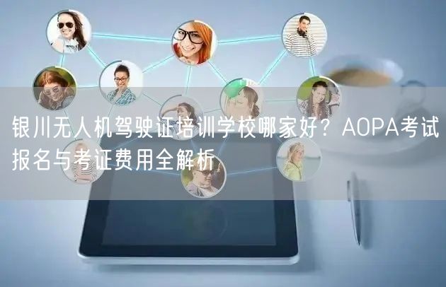 银川无人机驾驶证培训学校哪家好?AOPA考试报名与考证费用全解析 银川无人机驾驶证培训学校哪家好?AOPA考试报名与考证费用全解析