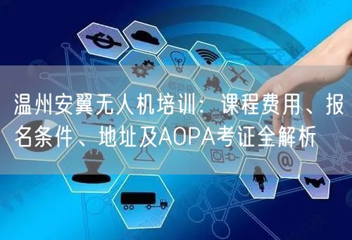 温州安翼无人机培训:课程费用、报名条件、地址及AOPA考证全解析 温州安翼无人机培训:课程费用、报名条件、地址及AOPA考证全解析