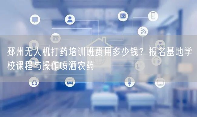 邳州无人机打药培训班费用多少钱？报名基地学校课程与操作喷洒农药