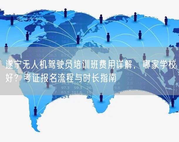 遂宁无人机驾驶员培训班费用详解,哪家学校好?考证报名流程与时长指南