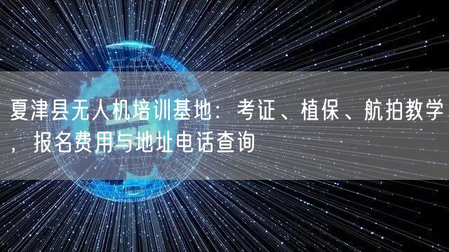 夏津县无人机培训基地:考证、植保、航拍教学,报名费用与地址电话查询
