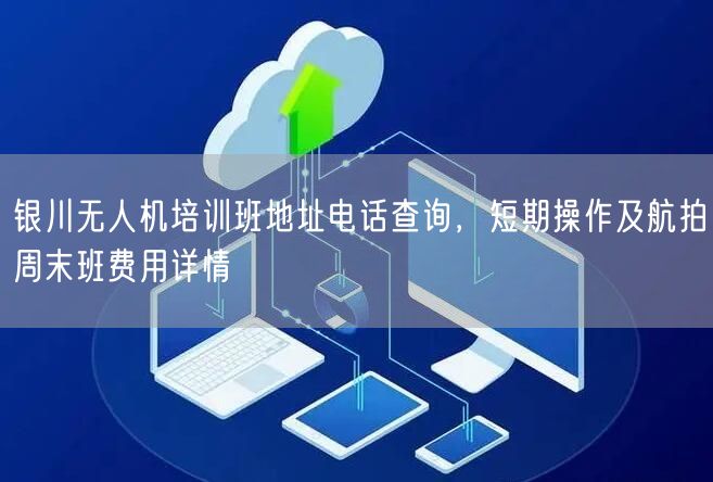 银川无人机培训班地址电话查询,短期操作及航拍周末班费用详情 银川无人机培训班地址电话查询,短期操作及航拍周末班费用详情