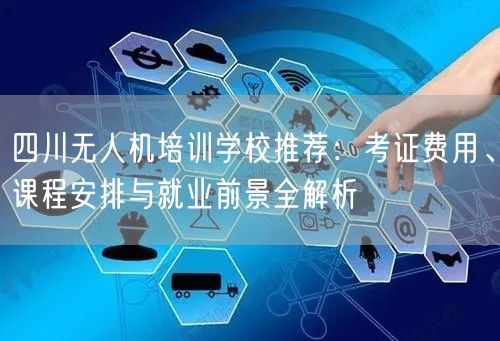 四川无人机培训学校推荐:考证费用、课程安排与就业前景全解析