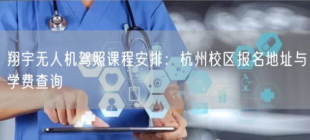 翔宇无人机驾照课程安排:杭州校区报名地址与学费查询