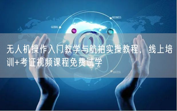 无人机操作入门教学与航拍实操教程,线上培训+考证视频课程免费试学