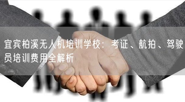 宜宾柏溪无人机培训学校:考证、航拍、驾驶员培训费用全解析 宜宾柏溪无人机培训学校:考证、航拍、驾驶员培训费用全解析