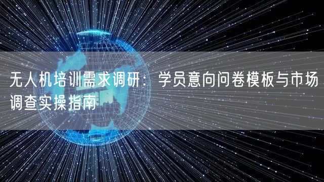 无人机培训需求调研：学员意向问卷模板与市场调查实操指南