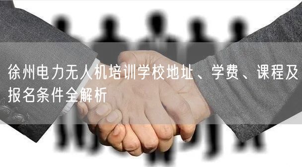 徐州电力无人机培训学校地址、学费、课程及报名条件全解析 徐州电力无人机培训学校地址、学费、课程及报名条件全解析