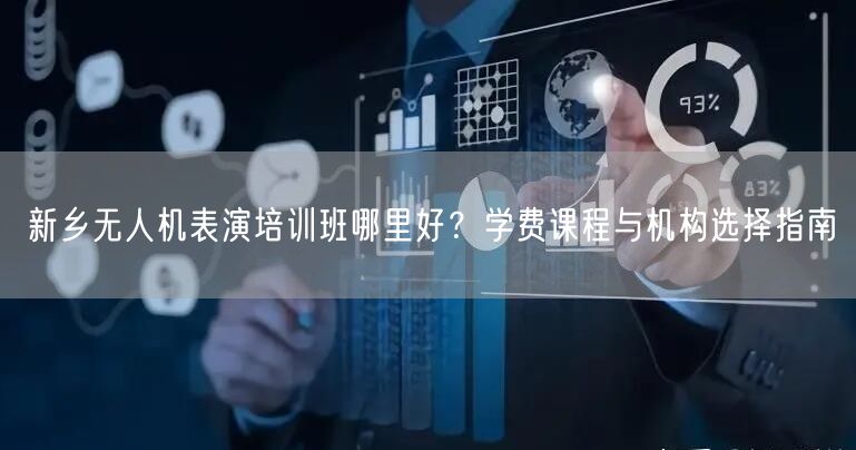 新乡无人机表演培训班哪里好?学费课程与机构选择指南 新乡无人机表演培训班哪里好?学费课程与机构选择指南