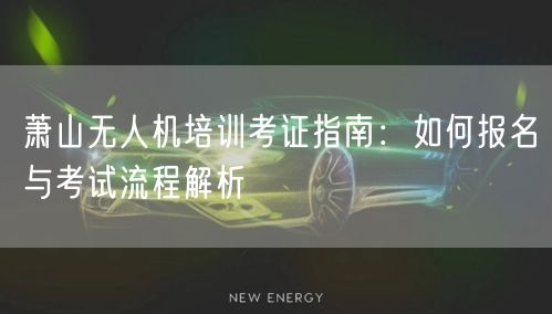 萧山无人机培训考证指南：如何报名与考试流程解析