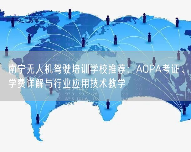 南宁无人机驾驶培训学校推荐:AOPA考证、学费详解与行业应用技术教学