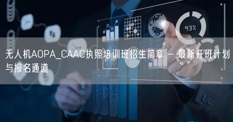 无人机AOPA_CAAC执照培训班招生简章 - 最新开班计划与报名通道 无人机AOPA_CAAC执照培训班招生简章 - 最新开班计划与报名通道