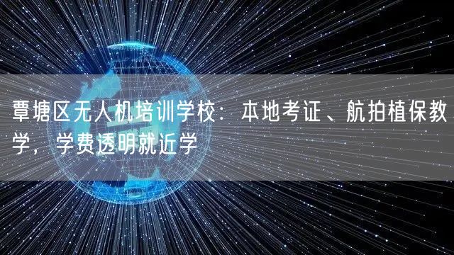 覃塘区无人机培训学校:本地考证、航拍植保教学,学费透明就近学