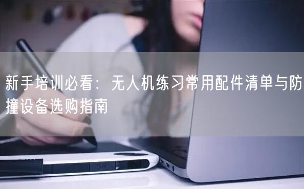 新手培训必看:无人机练习常用配件清单与防撞设备选购指南 新手培训必看:无人机练习常用配件清单与防撞设备选购指南