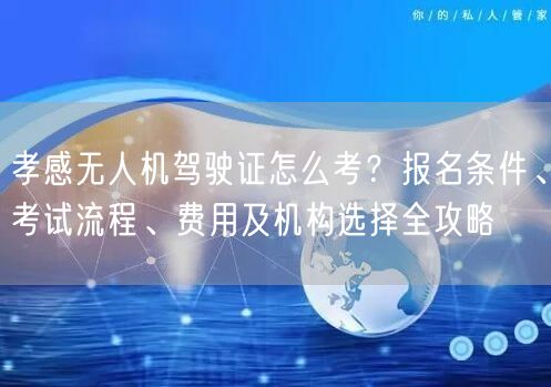 孝感无人机驾驶证怎么考?报名条件、考试流程、费用及机构选择全攻略