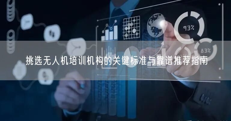 挑选无人机培训机构的关键标准与靠谱推荐指南