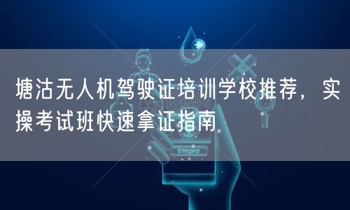 塘沽无人机驾驶证培训学校推荐,实操考试班快速拿证指南