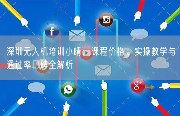 深圳无人机培训小晴：课程价格、实操教学与通过率口碑全解析