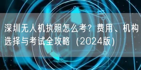 深圳无人机执照怎么考?费用、机构选择与考试全攻略(2024版)