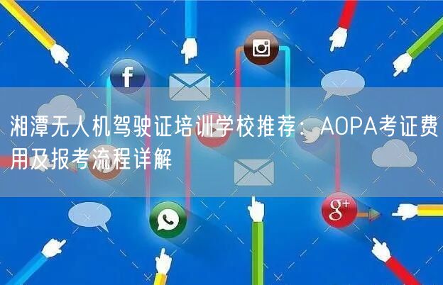湘潭无人机驾驶证培训学校推荐：AOPA考证费用及报考流程详解