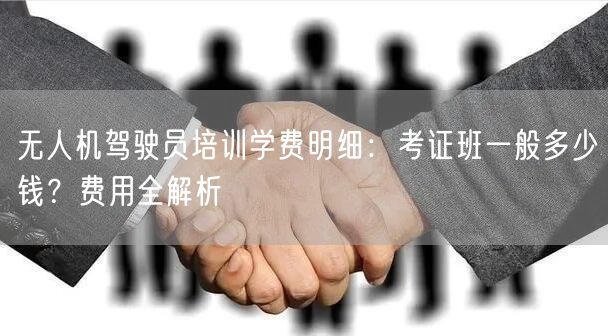 无人机驾驶员培训学费明细：考证班一般多少钱？费用全解析