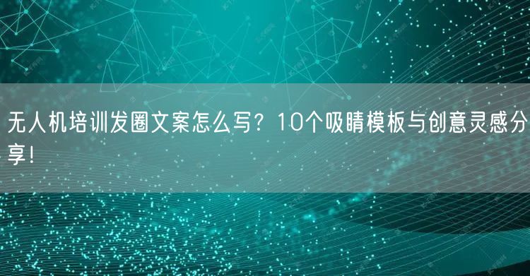 无人机培训发圈文案怎么写?10个吸睛模板与创意灵感分享! 无人机培训发圈文案怎么写?10个吸睛模板与创意灵感分享!